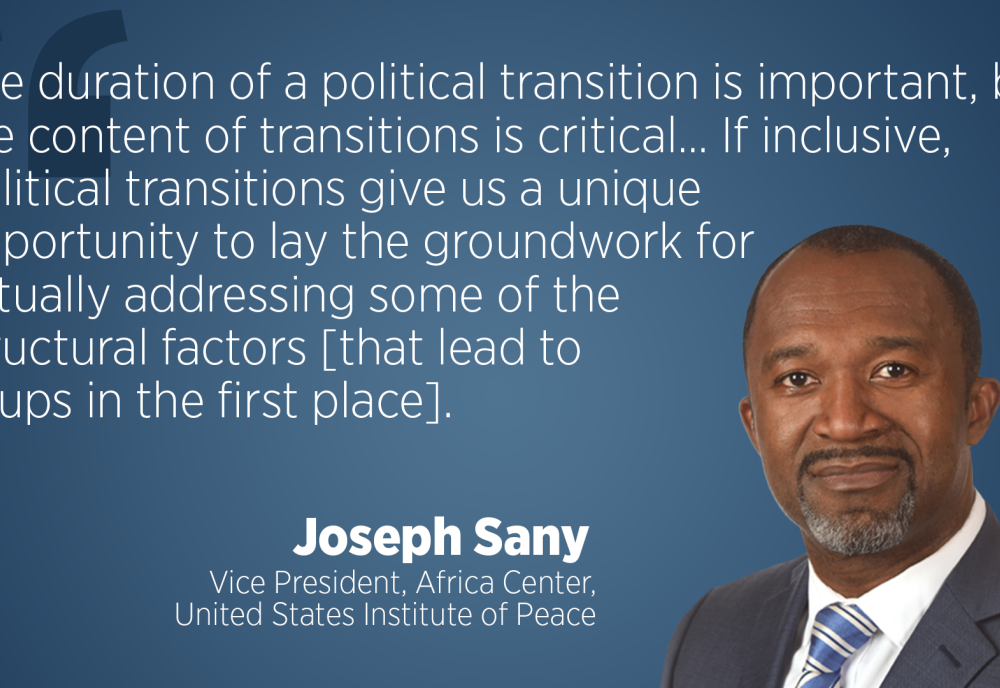 The duration of a political transition is important, but the content of transitions is critical… If inclusive, political transitions give us a unique opportunity to lay the groundwork for actually addressing some of the structural factors [that lead to coups in the first place]. Joseph Sany, Vice President, Africa Center, United States Institute of Peace